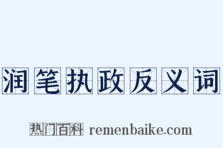 润笔执政反义词是什么意思的图片